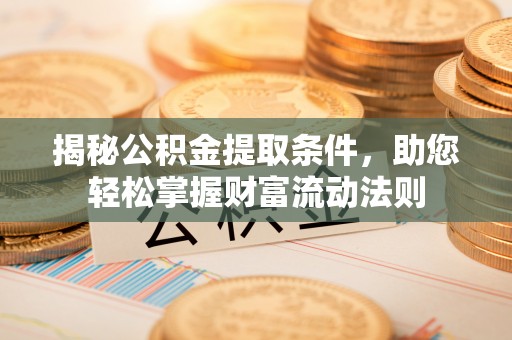 蓬莱揭秘公积金提取条件，助您轻松掌握财富流动法则