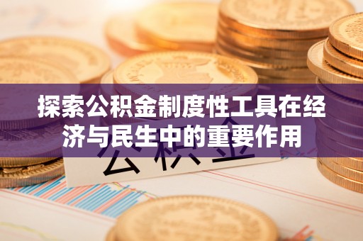 蓬莱探索公积金制度性工具在经济与民生中的重要作用