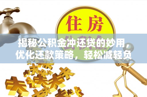 蓬莱揭秘公积金冲还贷的妙用，优化还款策略，轻松减轻负担