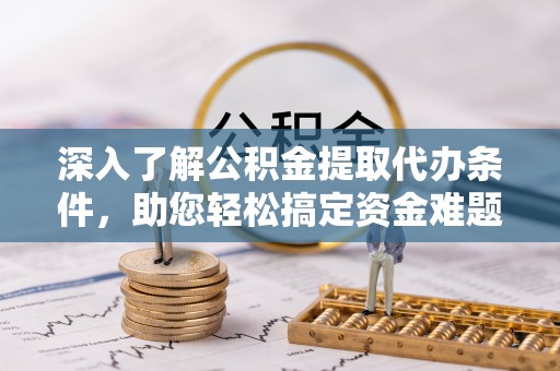 蓬莱深入了解公积金提取代办条件，助您轻松搞定资金难题