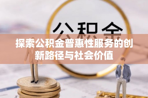 蓬莱探索公积金普惠性服务的创新路径与社会价值