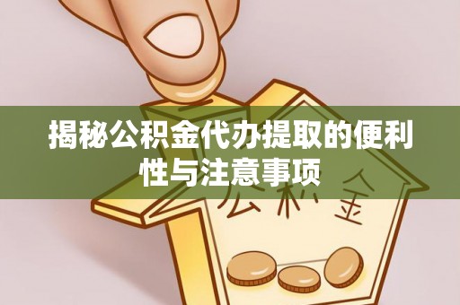 蓬莱揭秘公积金代办提取的便利性与注意事项
