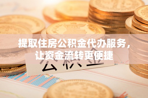 蓬莱提取住房公积金代办服务，让资金流转更便捷
