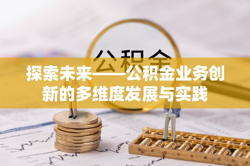 蓬莱探索未来——公积金业务创新的多维度发展与实践
