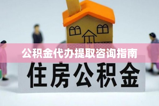 蓬莱公积金代办提取咨询指南