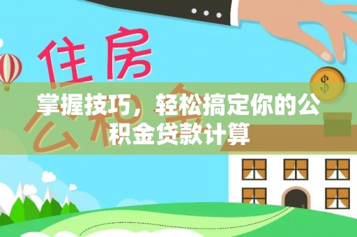 蓬莱掌握技巧，轻松搞定你的公积金贷款计算