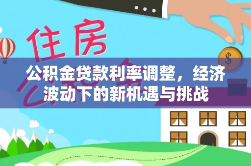 蓬莱公积金贷款利率调整，经济波动下的新机遇与挑战