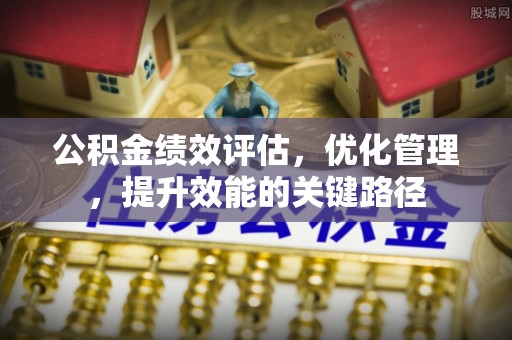 蓬莱公积金绩效评估，优化管理，提升效能的关键路径