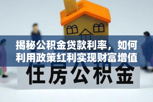 蓬莱揭秘公积金贷款利率，如何利用政策红利实现财富增值