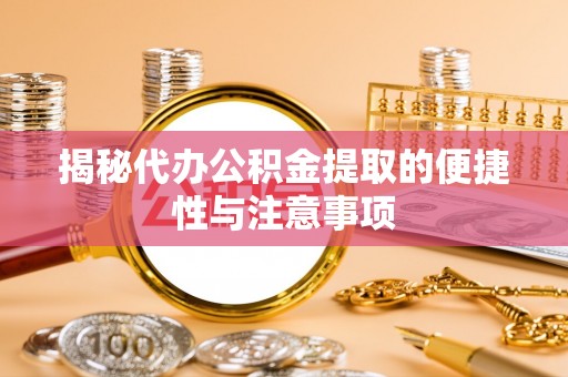 蓬莱揭秘代办公积金提取的便捷性与注意事项