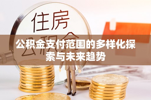蓬莱公积金支付范围的多样化探索与未来趋势