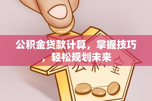 蓬莱公积金贷款计算，掌握技巧，轻松规划未来