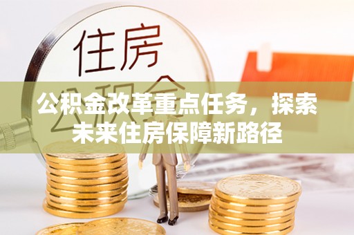 蓬莱公积金改革重点任务，探索未来住房保障新路径