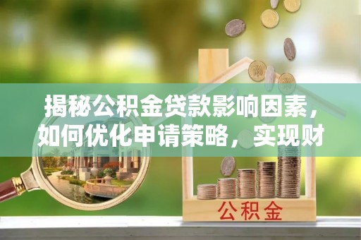 蓬莱揭秘公积金贷款影响因素，如何优化申请策略，实现财务自由？