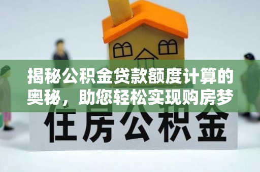 蓬莱揭秘公积金贷款额度计算的奥秘，助您轻松实现购房梦想