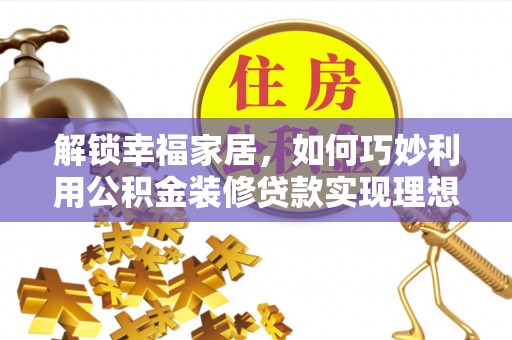蓬莱解锁幸福家居，如何巧妙利用公积金装修贷款实现理想空间