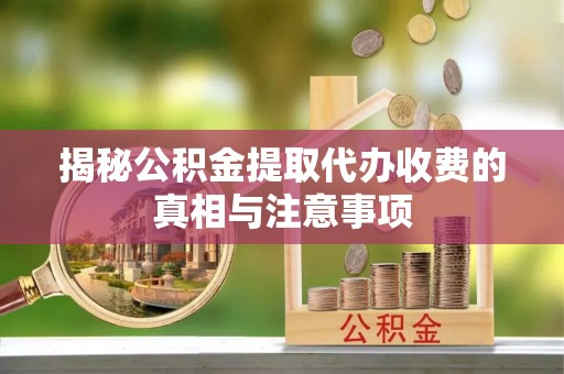 蓬莱揭秘公积金提取代办收费的真相与注意事项