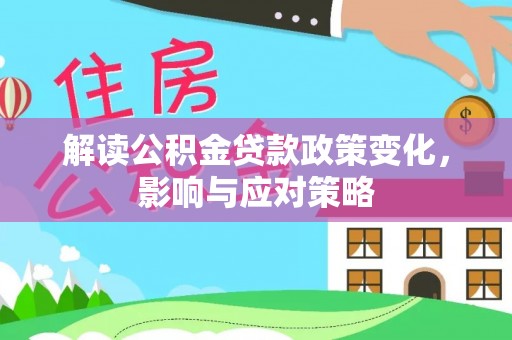 蓬莱解读公积金贷款政策变化，影响与应对策略