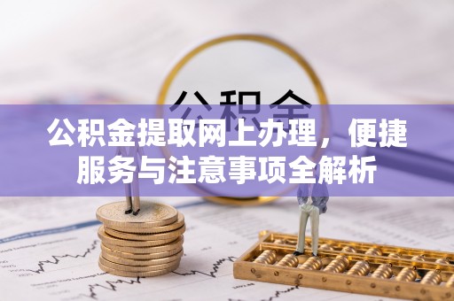 蓬莱公积金提取网上办理，便捷服务与注意事项全解析