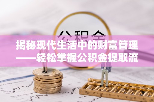 蓬莱揭秘现代生活中的财富管理——轻松掌握公积金提取流程的艺术