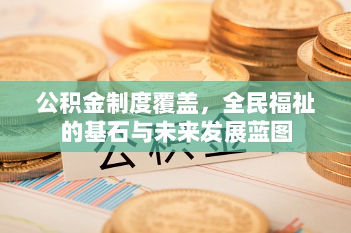 蓬莱公积金制度覆盖，全民福祉的基石与未来发展蓝图