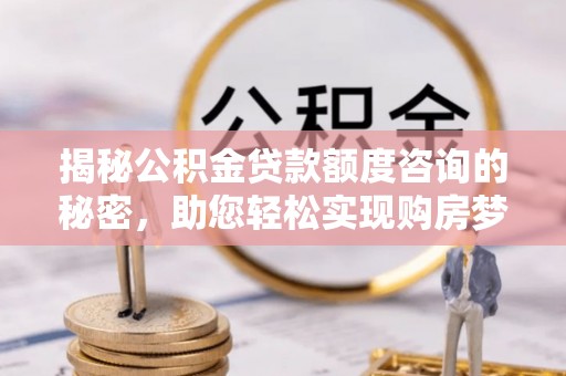 蓬莱揭秘公积金贷款额度咨询的秘密，助您轻松实现购房梦想