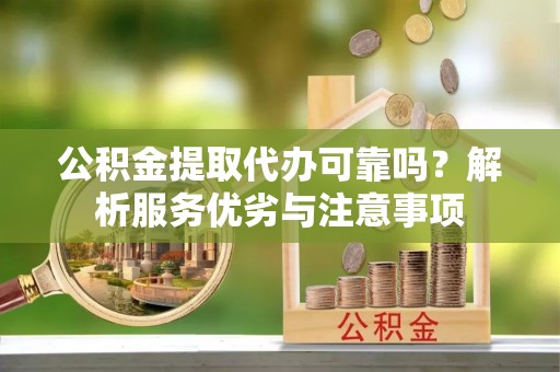 蓬莱公积金提取代办可靠吗？解析服务优劣与注意事项
