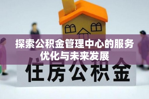 蓬莱探索公积金管理中心的服务优化与未来发展