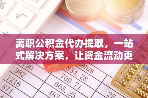 蓬莱离职公积金代办提取，一站式解决方案，让资金流动更便捷