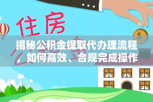 蓬莱揭秘公积金提取代办理流程，如何高效、合规完成操作
