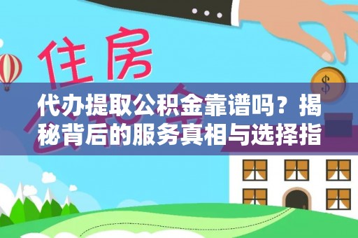 蓬莱代办提取公积金靠谱吗？揭秘背后的服务真相与选择指南