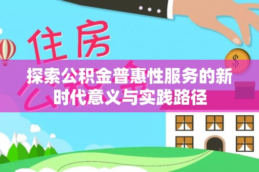 蓬莱探索公积金普惠性服务的新时代意义与实践路径