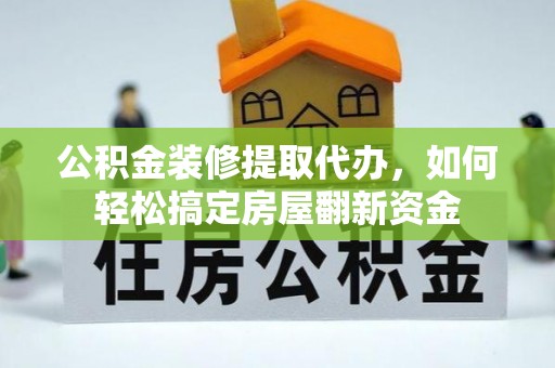 蓬莱公积金装修提取代办，如何轻松搞定房屋翻新资金