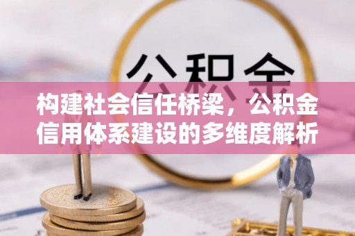 蓬莱构建社会信任桥梁，公积金信用体系建设的多维度解析