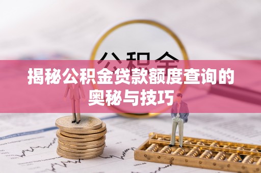 蓬莱揭秘公积金贷款额度查询的奥秘与技巧
