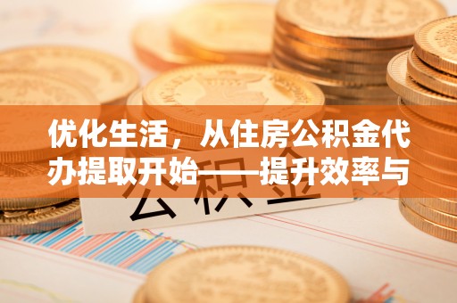 蓬莱优化生活，从住房公积金代办提取开始——提升效率与便捷的秘诀