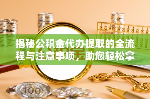 蓬莱揭秘公积金代办提取的全流程与注意事项，助您轻松拿回属于自己的钱