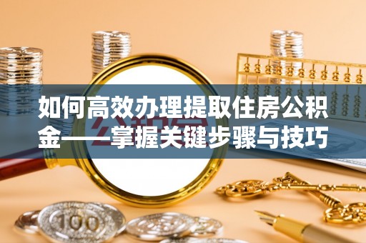 蓬莱如何高效办理提取住房公积金——掌握关键步骤与技巧