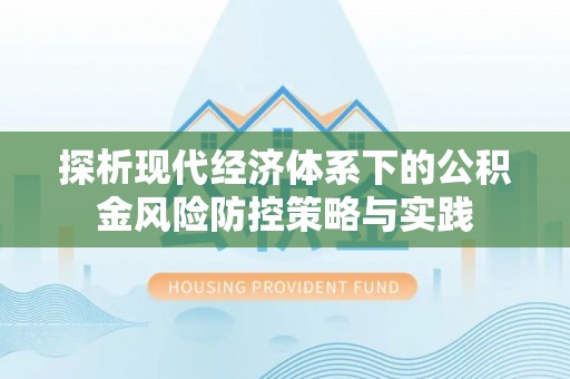 蓬莱探析现代经济体系下的公积金风险防控策略与实践
