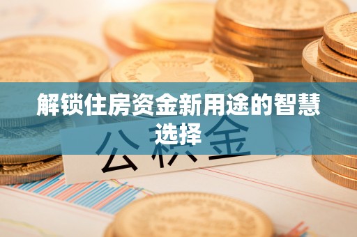 蓬莱解锁住房资金新用途的智慧选择