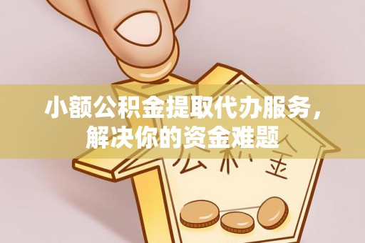 蓬莱小额公积金提取代办服务，解决你的资金难题