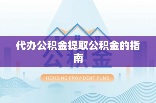 蓬莱代办公积金提取公积金的指南
