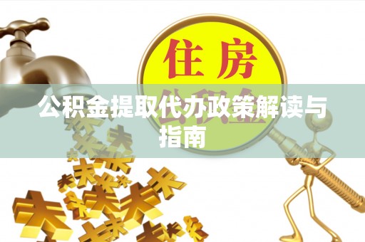 蓬莱公积金提取代办政策解读与指南