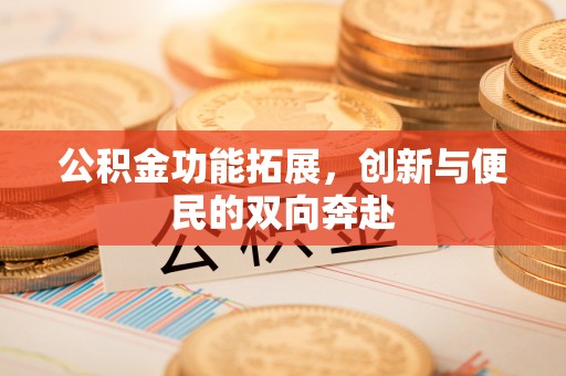 蓬莱公积金功能拓展，创新与便民的双向奔赴