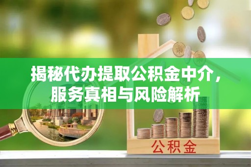 蓬莱揭秘代办提取公积金中介，服务真相与风险解析
