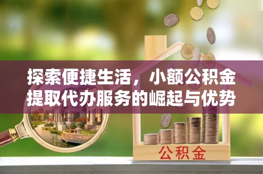蓬莱探索便捷生活，小额公积金提取代办服务的崛起与优势
