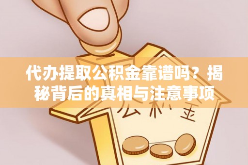 蓬莱代办提取公积金靠谱吗？揭秘背后的真相与注意事项