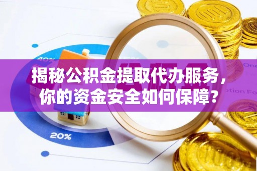 蓬莱揭秘公积金提取代办服务，你的资金安全如何保障？
