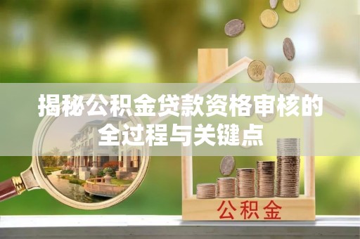 蓬莱揭秘公积金贷款资格审核的全过程与关键点