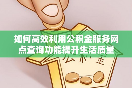 蓬莱如何高效利用公积金服务网点查询功能提升生活质量